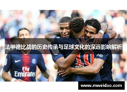 法甲德比战的历史传承与足球文化的深远影响解析